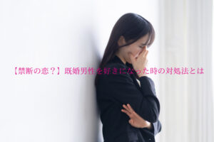 【禁断の恋？】既婚男性を好きになった時の対処法とは